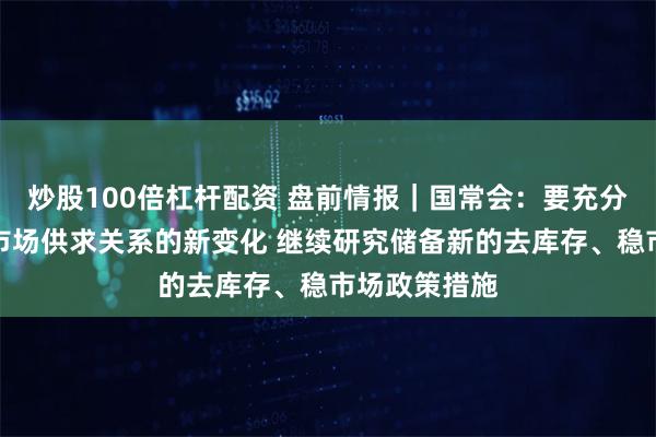 炒股100倍杠杆配资 盘前情报｜国常会：要充分认识房地产市场供求关系的新变化 继续研究储备新的去库存、稳市场政策措施