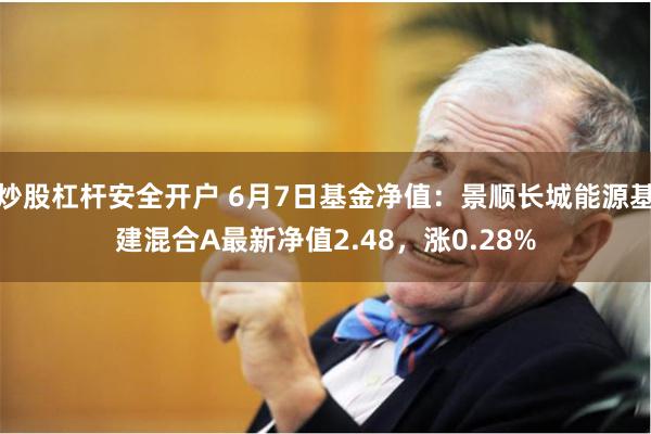 炒股杠杆安全开户 6月7日基金净值：景顺长城能源基建混合A最新净值2.48，涨0.28%