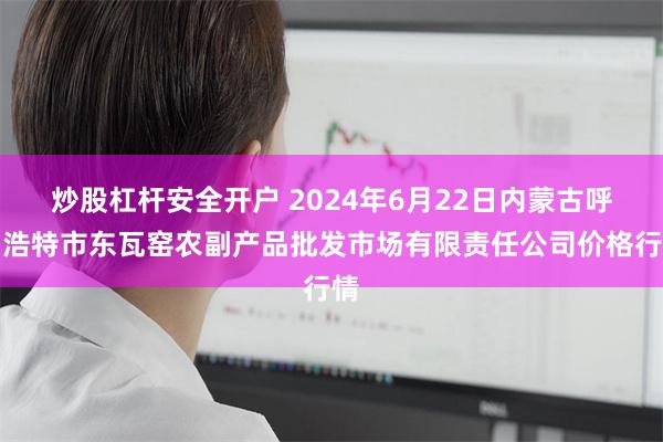 炒股杠杆安全开户 2024年6月22日内蒙古呼和浩特市东瓦窑农副产品批发市场有限责任公司价格行情