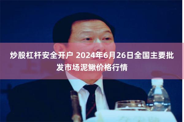 炒股杠杆安全开户 2024年6月26日全国主要批发市场泥鳅价格行情