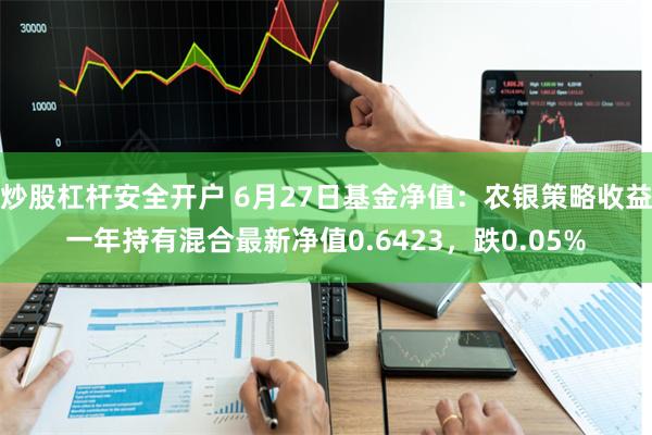 炒股杠杆安全开户 6月27日基金净值：农银策略收益一年持有混合最新净值0.6423，跌0.05%