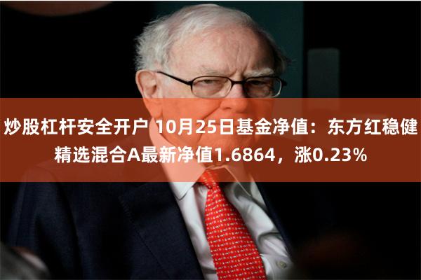 炒股杠杆安全开户 10月25日基金净值：东方红稳健精选混合A最新净值1.6864，涨0.23%