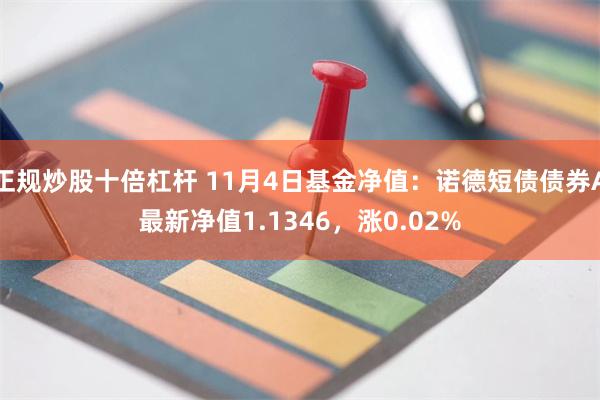 正规炒股十倍杠杆 11月4日基金净值：诺德短债债券A最新净值1.1346，涨0.02%