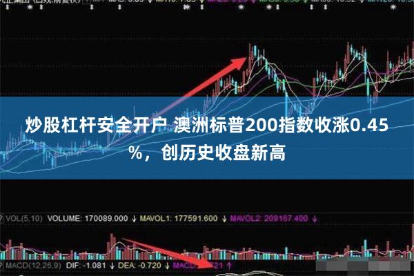 炒股杠杆安全开户 澳洲标普200指数收涨0.45%，创历史收盘新高