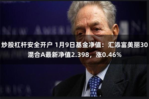 炒股杠杆安全开户 1月9日基金净值：汇添富美丽30混合A最新净值2.398，涨0.46%