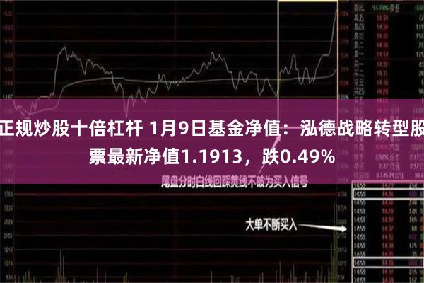 正规炒股十倍杠杆 1月9日基金净值：泓德战略转型股票最新净值1.1913，跌0.49%