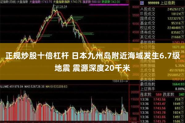 正规炒股十倍杠杆 日本九州岛附近海域发生6.7级地震 震源深度20千米