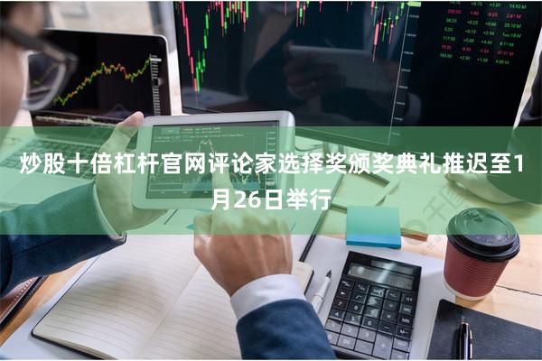 炒股十倍杠杆官网评论家选择奖颁奖典礼推迟至1月26日举行