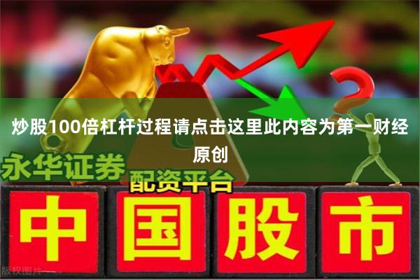 炒股100倍杠杆过程请点击这里此内容为第一财经原创