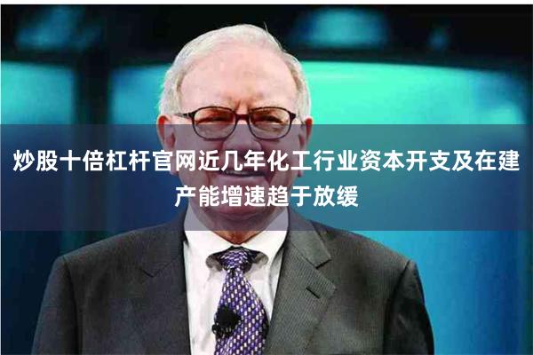炒股十倍杠杆官网近几年化工行业资本开支及在建产能增速趋于放缓