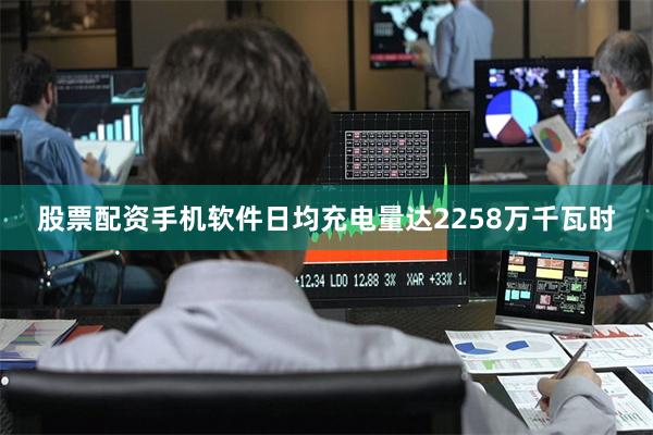股票配资手机软件日均充电量达2258万千瓦时