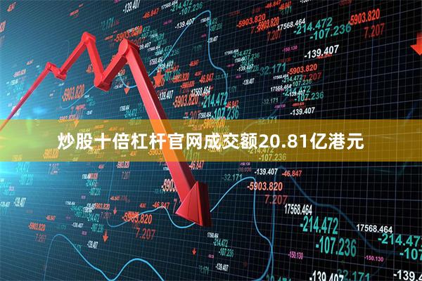 炒股十倍杠杆官网成交额20.81亿港元