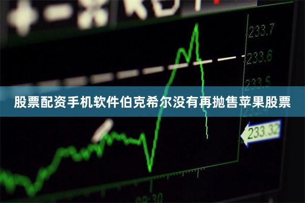 股票配资手机软件伯克希尔没有再抛售苹果股票