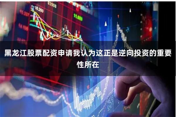 黑龙江股票配资申请我认为这正是逆向投资的重要性所在