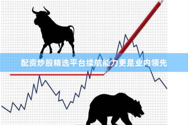 配资炒股精选平台续航能力更是业内领先