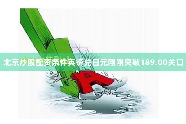 北京炒股配资条件英镑兑日元刚刚突破189.00关口